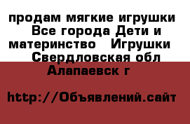 продам мягкие игрушки - Все города Дети и материнство » Игрушки   . Свердловская обл.,Алапаевск г.